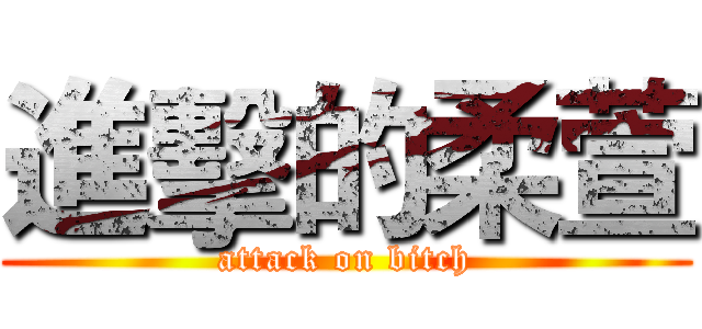 進擊的柔萱 (attack on bitch)