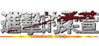 進擊的柔萱 (attack on bitch)