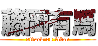 藤岡有馬 (attack on titan)