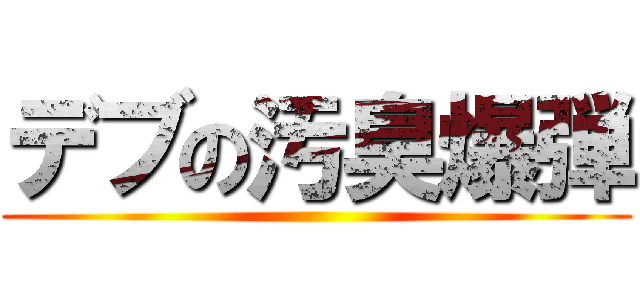 デブの汚臭爆弾 ()