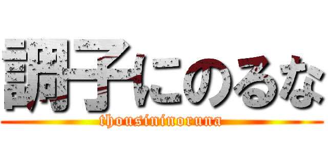 調子にのるな (thousininoruna)