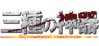 三種の神器 (Three sacred treasures)