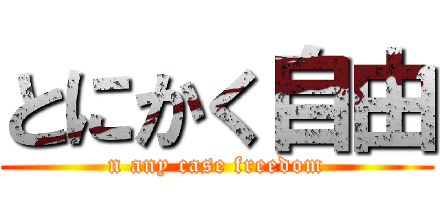 とにかく自由 (n any case freedom)