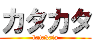 カタカタ (katakata)