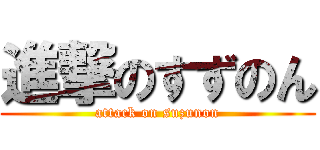 進撃のすずのん (attack on suzunon)