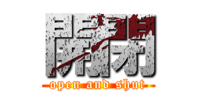 開閉 (open and shut)