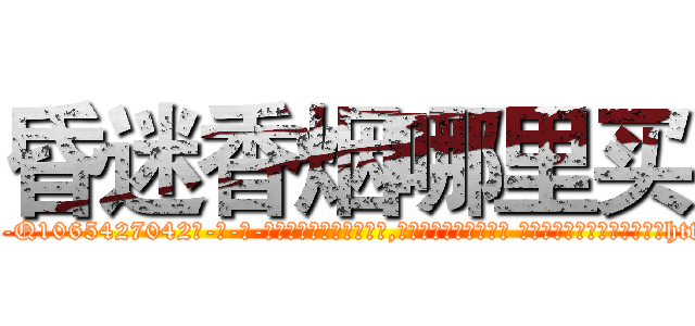 昏迷香烟哪里买 (昏迷香烟哪里买【电-话151x68344x817-Q1065427042元-吉-药-业】我们做的是长期生意,靠的是老客户长期支持 昏迷香烟哪里买在发表了一篇http://sngk.net/H0ImBM

参考消息网我们做的是长期生意,靠的是老客户长期支持也许我们早该意识到，就连鲍勃·霍斯金斯（金球奖戏剧类电影男主角 
)