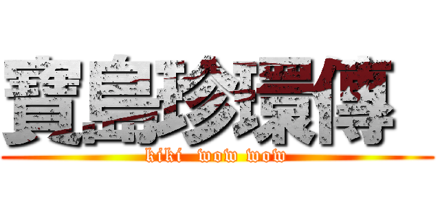 寶島珍環傳  (kiki  wow wow)