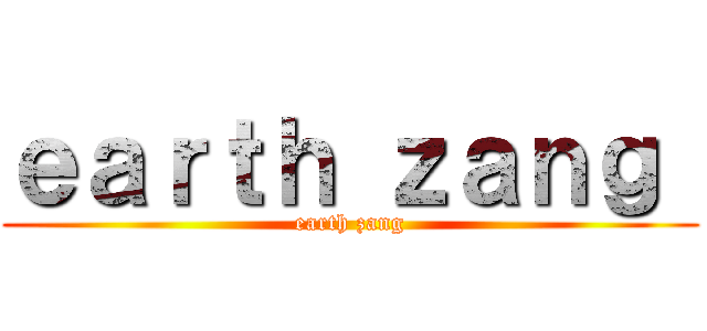 ｅａｒｔｈ ｚａｎｇ  (earth zang)