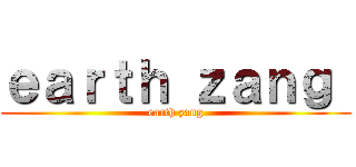 ｅａｒｔｈ ｚａｎｇ  (earth zang)