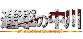 進撃の中川 (attack on atamanaged)