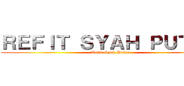 ＲＥＦＩＴ ＳＹＡＨ ＰＵＴＲＡ (Refit Syah Putra)