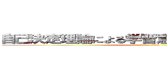 自己決定理論による学習意欲向上方法の検討 (attack on titan)