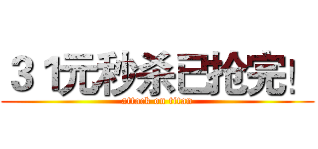 ３１元秒杀已抢完！ (attack on titan)