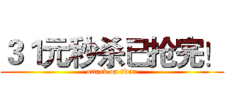 ３１元秒杀已抢完！ (attack on titan)