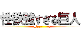 性欲強すぎる巨人 (attack on titan)