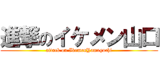 進撃のイケメン山口 (attack on IkemenYamaguchi)