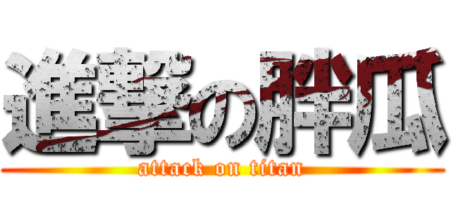 進撃の胖瓜 (attack on titan)