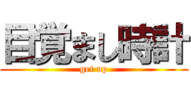 目覚まし時計 (get up)