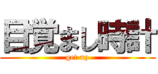 目覚まし時計 (get up)