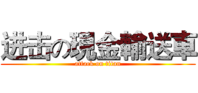 进击の現金輸送車 (attack on titan)