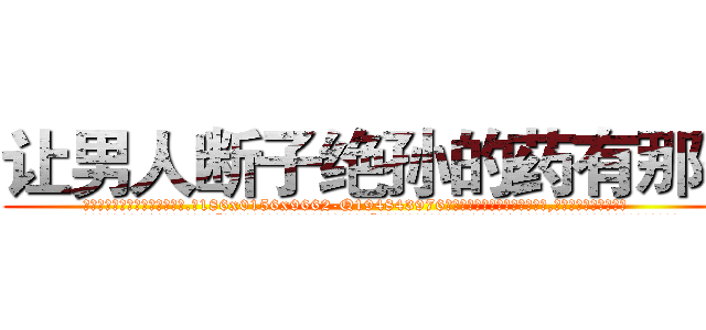 让男人断子绝孙的药有那些 (让男人断子绝孙的药有那些【电.话186x0156x9662-Q194843976林氏药业】我们做的是长期生意,靠的是老客户长期支持
参考消息网2月20日报道 韩媒称，“剩女多、离婚率高的城市，房价一定会上涨。”这是中国经济学家金岩石2016年12月参加在上海举行的房地产相关论坛时说的话。
)