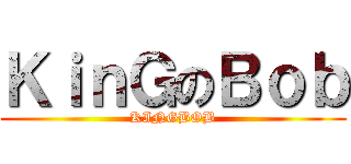 ＫｉｎＧのＢｏｂ (KINGBOB)