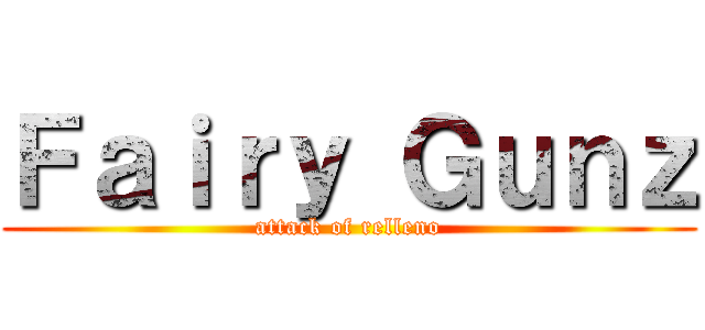 Ｆａｉｒｙ Ｇｕｎｚ (attack of relleno)