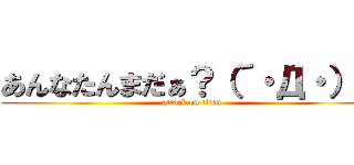 あんなたんまだぁ？（´・Д・）」 (attack on titan)