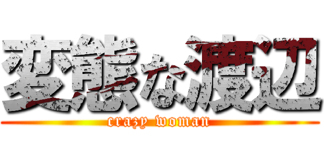 変態な渡辺 (crazy woman)