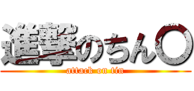 進撃のちん〇 (attack on tin)