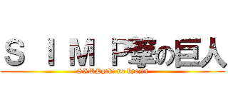 Ｓ Ｉ Ｍ Ｐ撃の巨人 (SIMPgeki no kyojin)