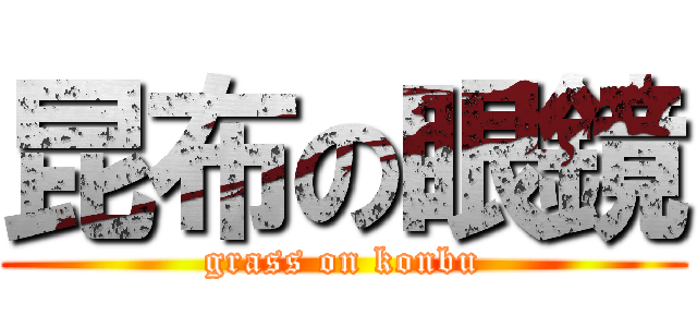 昆布の眼鏡 (grass on konbu)