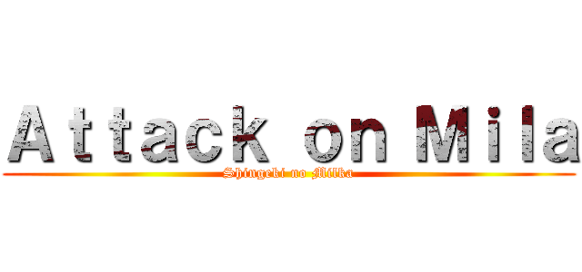 Ａｔｔａｃｋ ｏｎ Ｍｉｌａ (Shingeki no Milka)