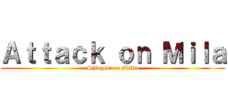 Ａｔｔａｃｋ ｏｎ Ｍｉｌａ (Shingeki no Milka)