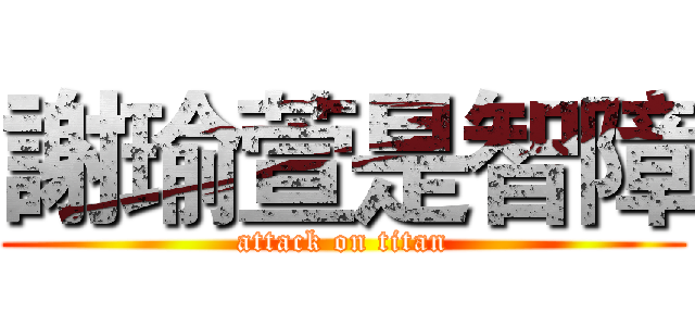 謝瑜萱是智障 (attack on titan)