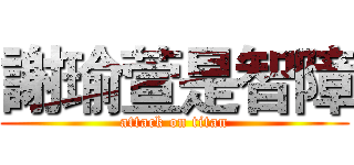 謝瑜萱是智障 (attack on titan)