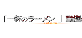 「 一杯のラーメン 」 動漫の世界 (attack on titan)
