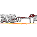 変態の一作 (お前は変態になったのか。笑笑(*^^*))