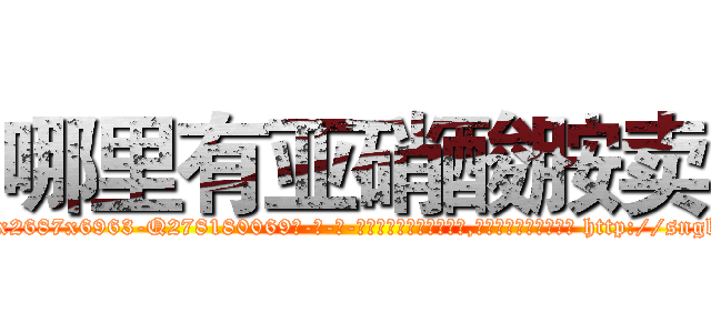 哪里有亚硝酸胺卖 (哪里有亚硝酸胺卖【电-186x2687x6963-Q278180069元-吉-药-业】我们做的是长期生意,靠的是老客户长期支持 http://sngk.net/tInmh0
)