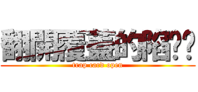 翻開覆蓋的陷阱卡 (trap card open)