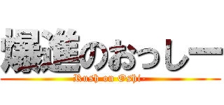 爆進のおっしー (Rush on Oshi-)