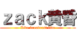 ｚａｃｋ黄昏 (Live broadcast live)