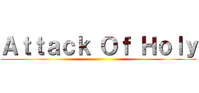 Ａｔｔａｃｋ Ｏｆ Ｈｏｌｙ ()