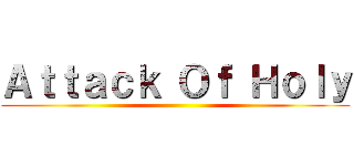 Ａｔｔａｃｋ Ｏｆ Ｈｏｌｙ ()