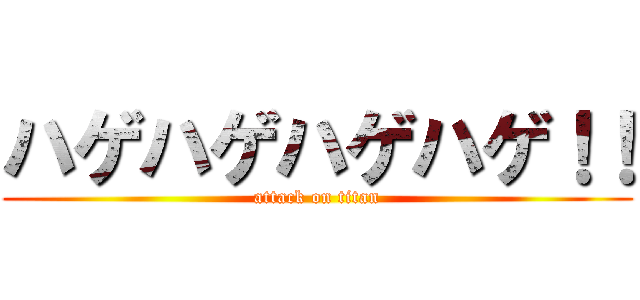 ハゲハゲハゲハゲ！！ (attack on titan)