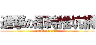 進撃の即時推坑網 (attack on titan)