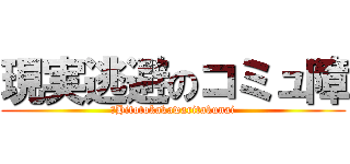 現実逃避のコミュ障 (　Hitotokakawaritakunai)