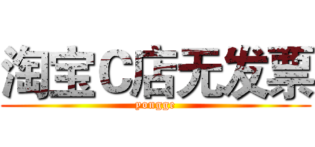 淘宝Ｃ店无发票 (yongge)