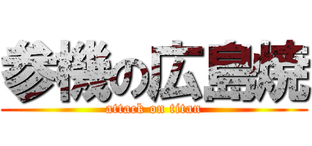 参機の広島焼 (attack on titan)